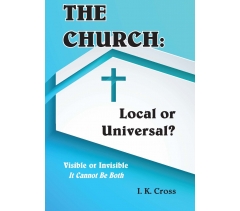 THE CHURCH: Local Or Universal by I K Cross