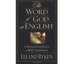 THE WORD OF GOD IN ENGLISH, CRITERIA FOR EXCELLENCE IN BIBLE TRANSLATION by Leland Ryken