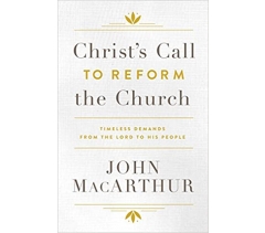 CHRIST'S CALL TO REFORM THE CHURCH, TIMELESS DEMANDS FROM THE LORD TO HIS PEOPLE by John MacArthur