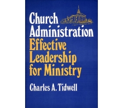 CHURCH ADMINISTRATION: EFFECTIVE LEADERSHIP FOR MINISTRY by Charles A. Tidwell