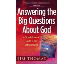 ANSWERING THE BIG QUESTIONS ABOUT GOD: A STRAIGHTFORWARD GUIDE TO THE CHRISTIAN FAITH by Jim Thomas 