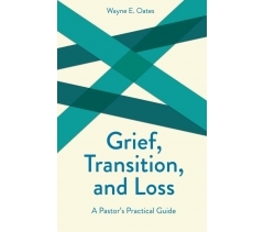 GRIEF, TRANSITION, AND LOSS, A Pastor's Practical Guide by Wayne E. Oates