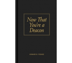 NOW THAT YOU'RE A DEACON by Howard B. Foshee