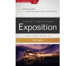 CHRIST-CENTERED EXPOSITION COMMENTARY, EXALTING JESUS IN ESTHER by Dr. Landon Dowden