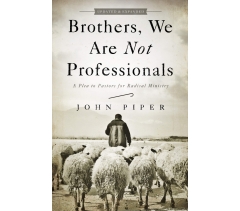 BROTHERS, WE ARE NOT PROFESSIONALS, A PLEA TO PASTORS FOR RADICAL MINISTRY, UPDATED AND EXPANDED EDITION by John Piper