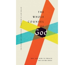 THE WHOLE COUNSEL OF GOD, WHY AND HOW TO PREACH THE ENTIRE BIBLE by Tim Patrick and Andrew Reid