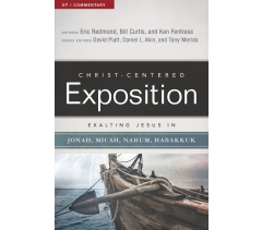 CHRIST-CENTERED EXPOSITION COMMENTARY, EXALTING JESUS IN JONAH, MICAH, NAHUM, HABAKKUK by Eric Redmond, Bill Curtis and Ken Fentress