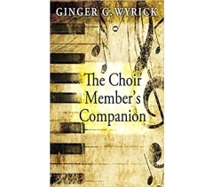 THE CHOIR MEMBER'S COMPANION by Ginger G. Wyrick