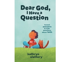 DEAR GOD, I HAVE A QUESTION by Kathryn Slattery