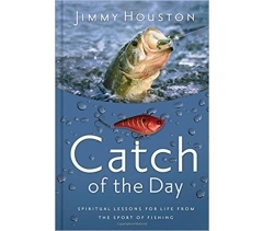CATCH OF THE DAY: SPIRITUAL LESSONS FOR LIFE FROM THE SPORT OF FISHING by Jimmy Houston