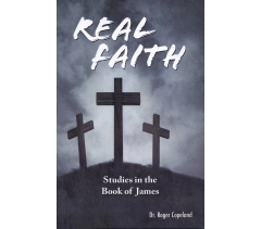 REAL FAITH -- Studies in the Book of James by Roger Copeland