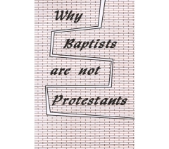 WHY BAPTIST ARE NOT PROTESTANTS by Chester Tulga