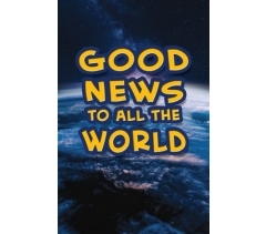 GOOD NEWS TO ALL THE WORLD