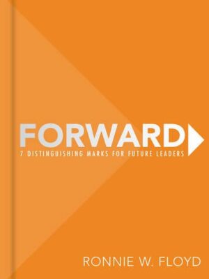FORWARD: 7 DISTINGUISHING MARKS FOR FUTURE LEADERS by Ronnie W. Floyd