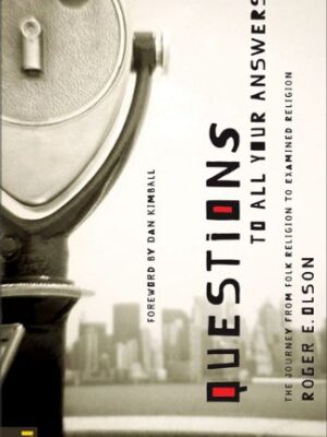 QUESTIONS TO ALL YOUR ANSWERS, THE JOURNEY FROM FOLK RELIGION TO EXAMINED RELIGION by Roger E. Olson