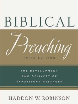 BIBLICAL PREACHING, THE DEVELOPMENT AND DELIVERY OF EXPOSITORY MESSAGES (Third Edition) by Haddon W. Robinson