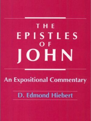 THE EPISTLES OF JOHN, AN EXPOSITIONAL COMMENTARY by D. Edmond Hiebert