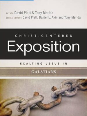 CHRIST-CENTERED EXPOSITION COMMENTARY, EXALTING JESUS IN GALATIANS, by David Platt & Tony Merida