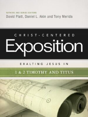 CHRIST-CENTERED EXPOSITION COMMENTARY: EXALTING JESUS IN 1 AND 2 TIMOTHY AND TITUS by David Platt, Daniel L. Akin and Tony Merida