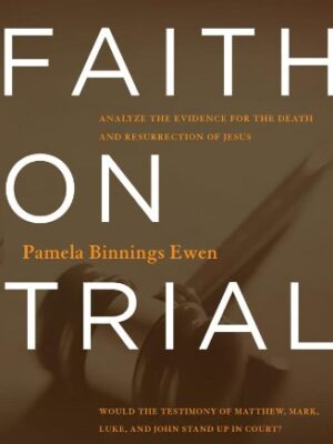 FAITH ON TRIAL: ANALYZE THE EVIDENCE FOR THE DEATH AND RESURRECTION OF JESUS by Pamela Binnings Ewen