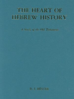 THE HEART OF HEBREW HISTORY: A STUDY OF THE OLD TESTAMENT by H. I. Hester
