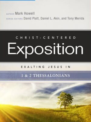 CHRIST-CENTERED EXPOSITION COMMENTARY, EXALTING JESUS IN 1 & 2 THESSALONIANS by Mark Howell