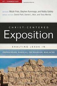 CHRIST-CENTERED EXPOSITION COMMENTARY, EXALTING JESUS IN ZEPHANIAH, HAGGAI, ZECHARIAH, MALACHI, by Micah Fries, Stephen Rummage and Robby Gallaty