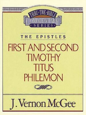 THRU THE BIBLE COMMENTARY SERIES, THE EPISTLES: FIRST AND SECOND TIMOTHY, TITUS, PHILEMON by J. Vernon McGee