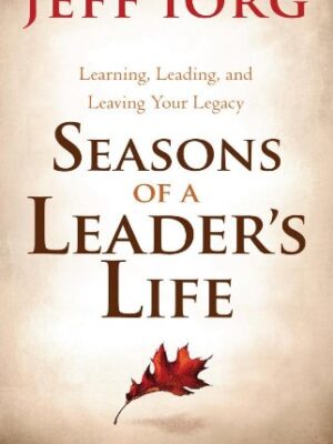 SEASONS OF A LEADER'S LIFE, LEARNING, LEADING, AND LEAVING A LEGACY by Jeff Iorg