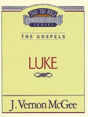 THRU THE BIBLE COMMENTARY SERIES, THE GOSPELS: LUKE by J. Vernon McGee