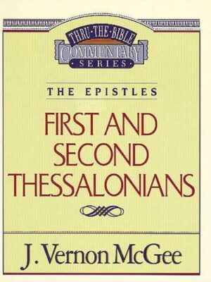 THRU THE BIBLE COMMENTARY, THE EPISTLES: FIRST AND SECOND THESSALONIANS by J. Vernon McGee