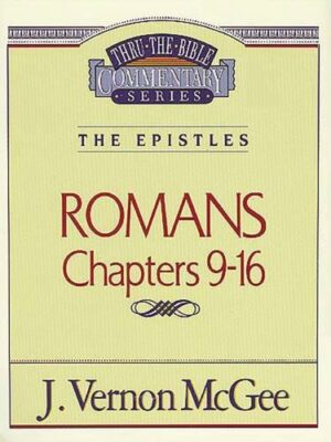 THRU THE BIBLE COMMENTARY, THE EPISTLES: ROMANS CHAPTERS 9-16 by J. Vernon McGee