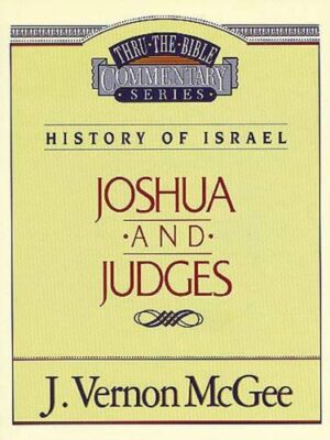 THRU THE BIBLE COMMENTARY, HISTORY OF ISRAEL: JOSHUA and JUDGES by J. Vernon McGee