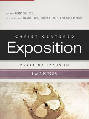 CHRIST-CENTERED EXPOSITION COMMENTARY, EXALTING JESUS IN 1 & 2 KINGS by Tony Merida
