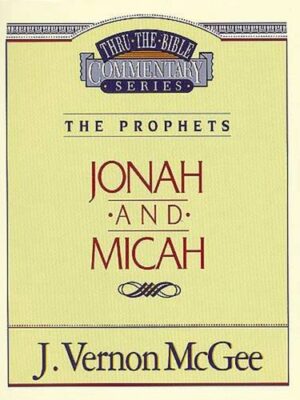 THRU THE BIBLE COMMENTARY, THE PROPHETS: JONAH and MICAH by J. Vernon McGee
