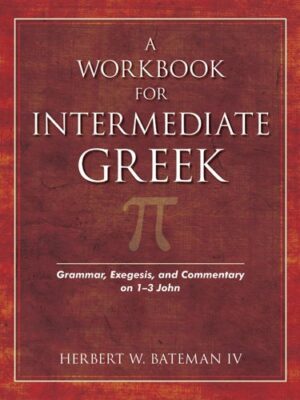 A WORKBOOK FOR INTERMEDIATE GREEK, GRAMMAR, EXEGESIS, AND COMMENTARY ON 1-3 JOHN by Herbert W. Bateman IV