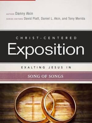 CHRIST-CENTERED EXPOSITION COMMENTARY, EXALTING JESUS IN SONG OF SONGS, by Dr. Daniel L. Akin