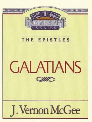 THRU THE BIBLE COMMENTARY, THE EPISTLES: GALATIANS by J. Vernon McGee