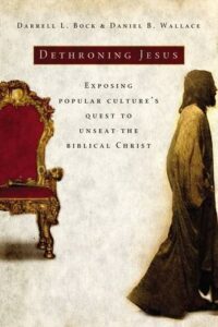 DETHRONING JESUS: EXPOSING POPULAR CULTURE'S QUEST TO UNSEAT THE BIBLICAL CHRIST by Darrell L. Bock and Daniel B. Wallace