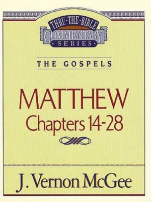 THRU THE BIBLE COMMENTARY, THE GOSPELS: MATTHEW CHAPTERS 14-28 by J. Vernon McGee