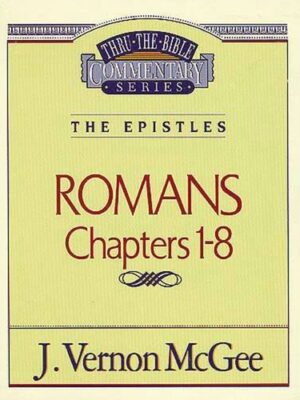 THRU THE BIBLE COMMENTARY, THE EPISTLES: ROMANS CHAPTERS 1-8 by J. Vernon McGee