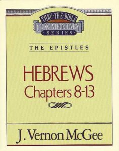 THRU THE BIBLE COMMENTARY, THE EPISTLES: HEBREWS CHAPTERS 8-13 by J. Vernon McGee