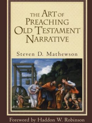 THE ART OF PREACHING OLD TESTAMENT NARRATIVE by Steven D. Mathewson