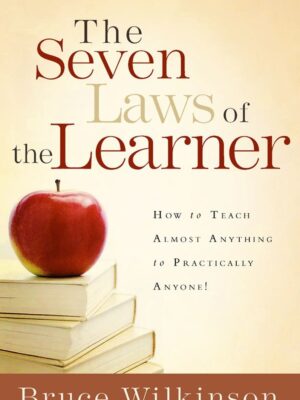 THE SEVEN LAWS OF THE LEARNER: HOW TO TEACH ALMOST ANYTHING TO PRACTICALLY ANYONE by Bruce Wilkinson
