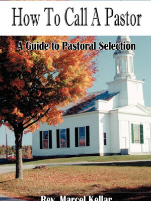HOW TO CALL A PASTOR: A GUIDE TO PASTORAL SELECTION by Rev. Marcel Kellar