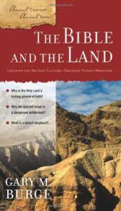 THE BIBLE AND THE LAND, UNCOVER THE ANCIENT CULTURE, DISCOVER HIDDEN MEANINGS (Ancient Context, Ancient Faith series) by Gary M. Burge