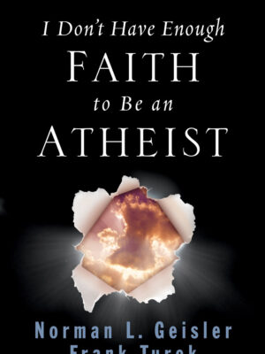 I Don't Have Enough Faith To Be An Atheist Norman L Geisler, Frank Turek