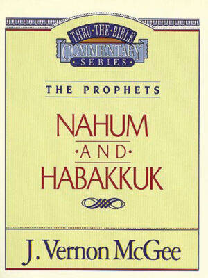THRU THE BIBLE COMMENTARY, THE PROPHETS: NAHUM AND HABAKKUK by J. Vernon McGee