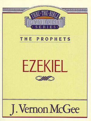THRU THE BIBLE COMMENTARY, THE PROPHETS: EZEKIEL by J. Vernon McGee