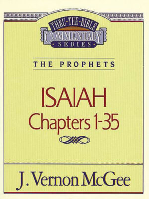 THRU THE BIBLE COMMENTARY, THE PROPHETS: ISAIAH 1-35 by J. Vernon McGee